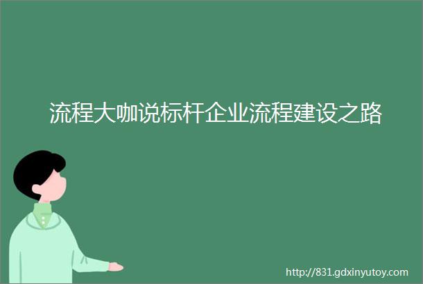 流程大咖说标杆企业流程建设之路