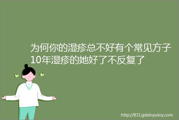 为何你的湿疹总不好有个常见方子10年湿疹的她好了不反复了