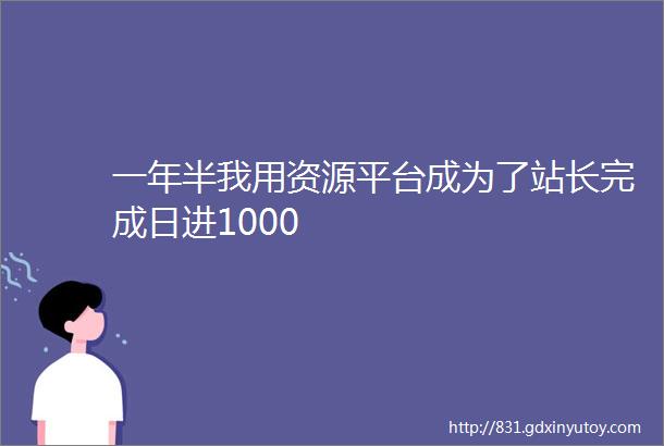 一年半我用资源平台成为了站长完成日进1000