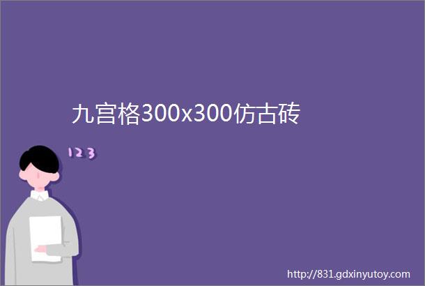 九宫格300x300仿古砖