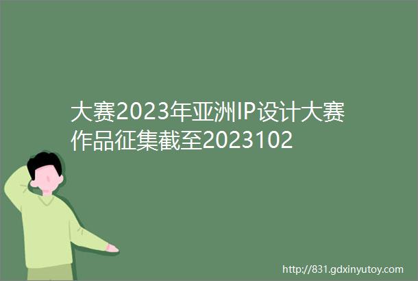 大赛2023年亚洲IP设计大赛作品征集截至2023102